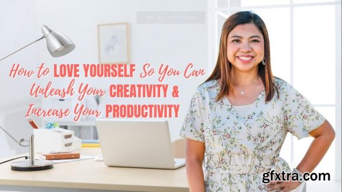  Unleash Your Creativity and Increase Your Productivity thru Self Love