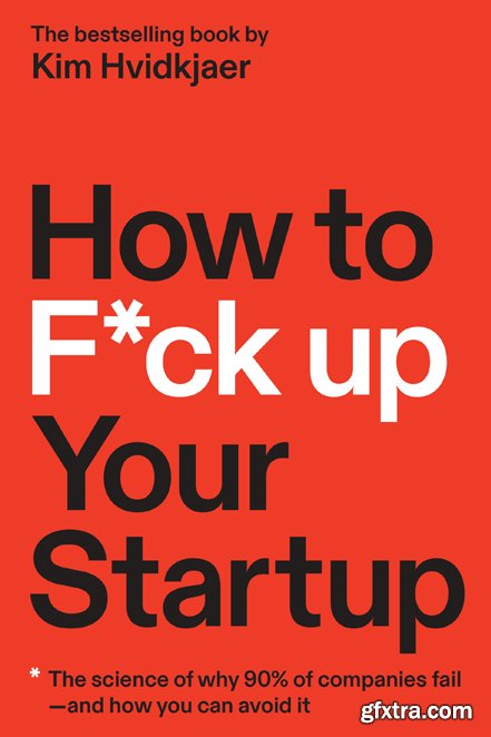 How to F*ck Up Your Startup: The Science Behind Why 90% of Companies Fail—and How You Can Avoid It