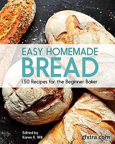 Easy Homemade Bread: 150 Recipes for the Beginning Baker