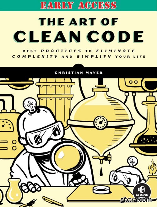 The Art of Clean Code: Best Practices to Eliminate Complexity and Simplify Your Life (Early Access) 