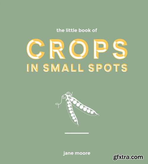 The Little Book of Crops in Small Spots: A Modern Guide to Growing Fruit and Veg