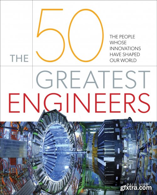 The 50 Greatest Engineers: The People Whose Innovations Have Shaped Our World  