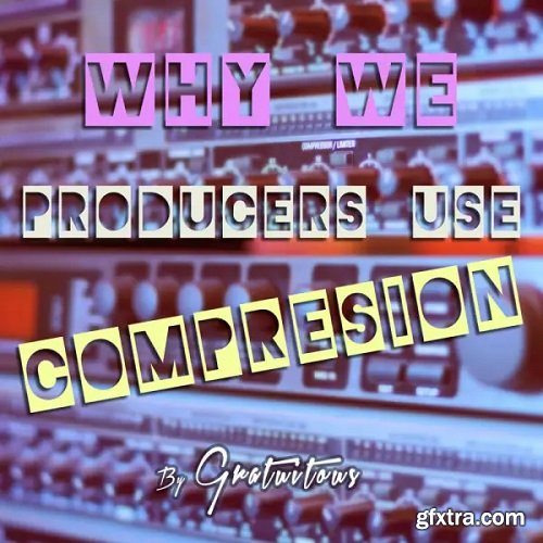 GratuiTous Why Do We Producers Use Audio Compression TUTORiAL