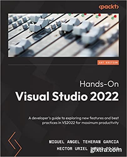 Hands-On Visual Studio 2022: A developer\'s guide to exploring new features and best practices in VS2022 for maximum productivity