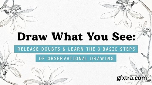 Draw What You See: Release Doubts & Learn the Basics (of Observational Drawing)