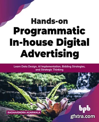 Hands-on Programmatic In-house Digital Advertising: Learn Data Design, AI Implementation, Bidding Strategies