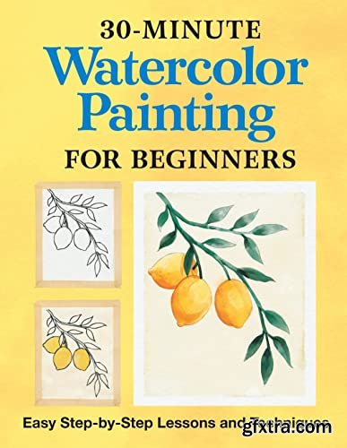 30-Minute Watercolor Painting for Beginners: Easy Step-by-Step Lessons and Techniques