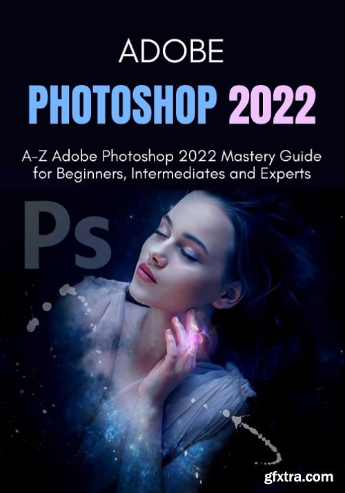 Adobe Photoshop 2022 A Z Adobe Photoshop 2022 Mastery Guide For Beginners Intermediates And 