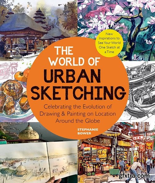 The World of Urban Sketching: Celebrating the Evolution of Drawing and Painting on Location Around the Globe