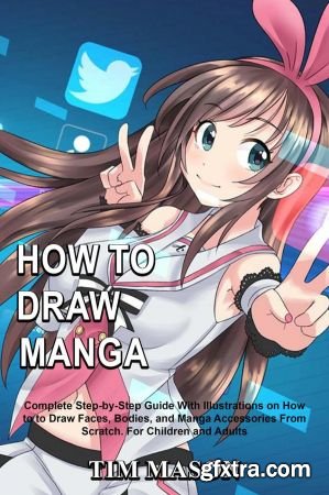 How to Draw Manga: Complete Step-by-Step Guide With Illustrations on How to to Draw Faces, Bodies, and...