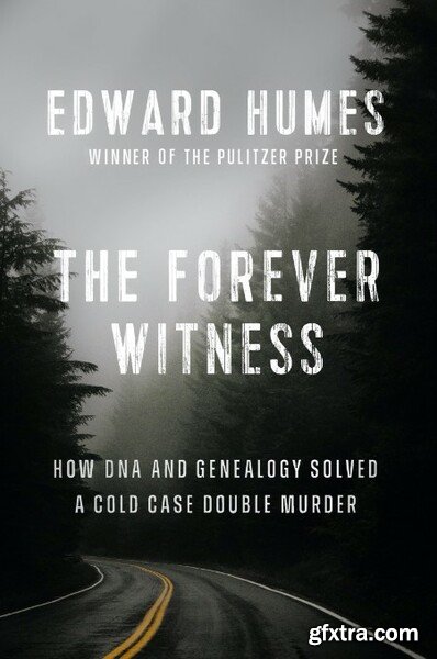 The Forever Witness  How DNA and Genealogy Solved a Cold Case Double Murder by Edward Humes