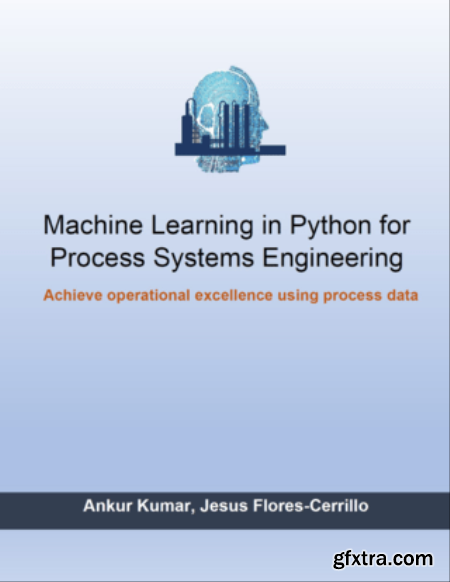 Machine Learning in Python for Process Systems Engineering  Achieve Operational Excellence Using Process Data