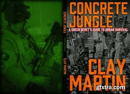 Concrete Jungle  A Green Beret\'s Guide to Urban Survival by Clay Martin