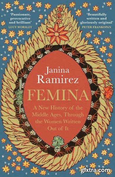 Femina  A New History of the Middle Ages, Through the Women Written Out of It by Janina Ramirez