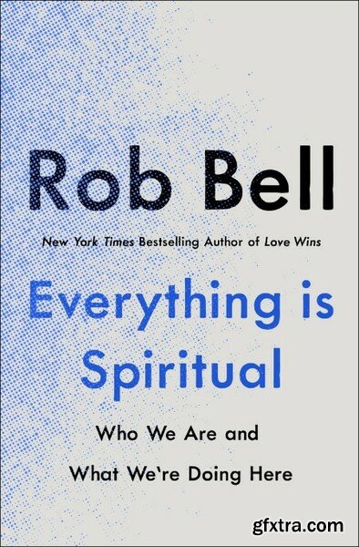 Everything Is Spiritual  Who We Are and What We\'re Doing Here by Rob Bell