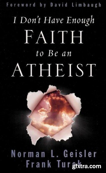 I Don\'t Have Enough Faith to Be an Atheist by Norman L  Geisler