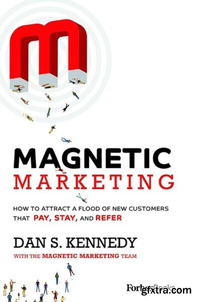 Magnetic Marketing  How to Attract a Flood of New Customers That Pay, Stay, and Refer by Dan S  Kennedy