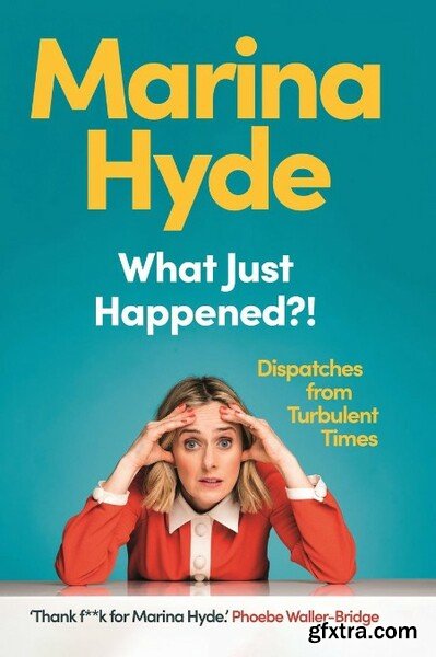 What Just Happened  Dispatches from Turbulent Times by Marina Hyde