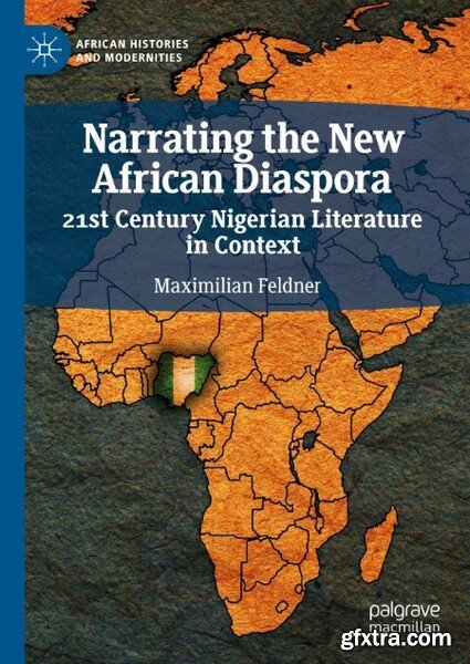 Narrating the New African Diaspora  21st Century Nigerian Literature in Context