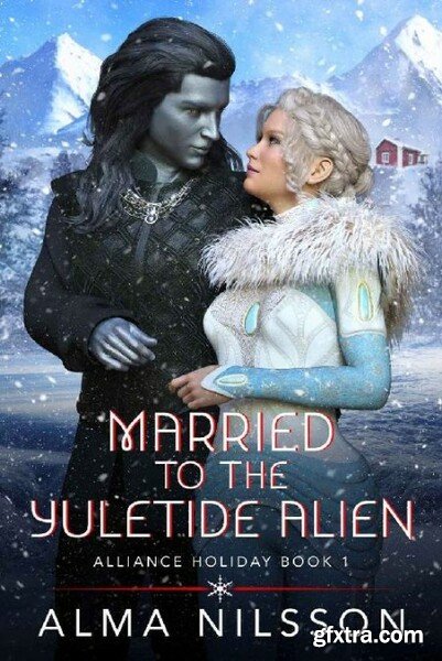 Married to the Yuletide Alien  - Alma Nilsson