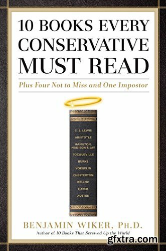 10 Books Every Conservative Must Read  Plus Four Not to Miss and One Impostor by Benjamin Wiker