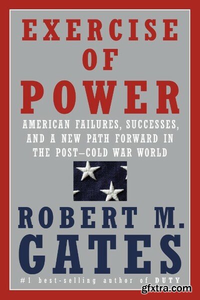 Exercise of Power  America and the Post-Cold War World by Robert M  Gates