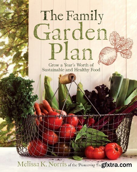 The Family Garden Plan  Grow a Year\'s Worth of Sustainable and Healthy Food by Melissa K  Norris