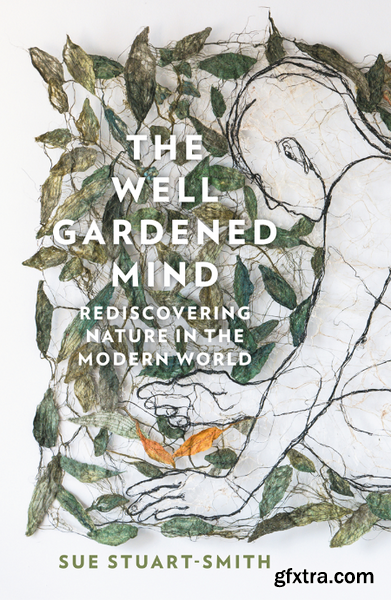 The Well Gardened Mind  Rediscovering Nature in the Modern World by Sue Stuart-Smith