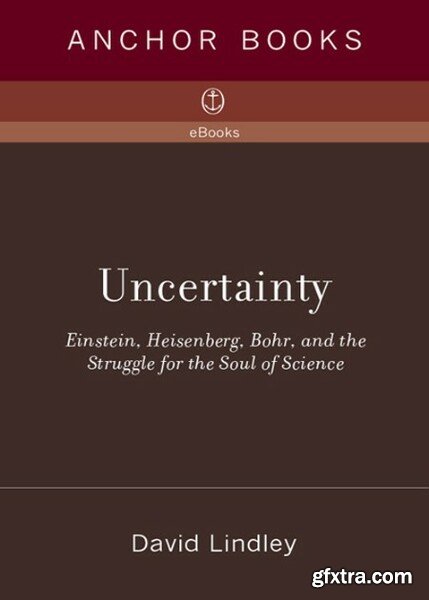 Uncertainty  Einstein, Heisenberg, Bohr, and the Struggle for the Soul of Science by David Lindley