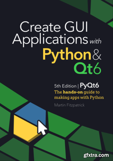 Create GUI Applications with Python & Qt6 (5th Edition, PyQt6)  The hands-on guide to building desktop apps with Python