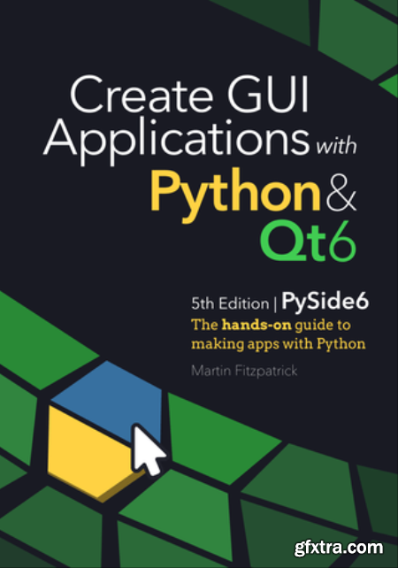 Create GUI Applications with Python & Qt6 (5th Edition, PySide6)  The hands-on guide to building desktop apps with Python