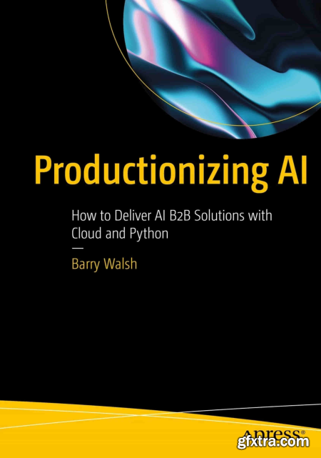 Productionizing AI How to Deliver AI B2B Solutions with Cloud and Python (True PDF)