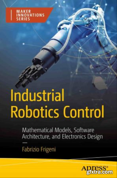 Industrial Robotics Control Mathematical Models, Software Architecture, and Electronics Design (True EPUB, MOBI)