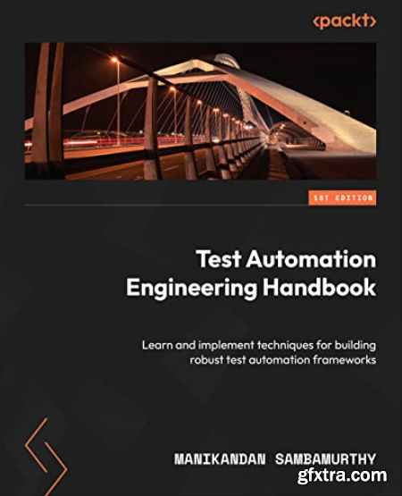 Test Automation Engineering Handbook Learn and implement techniques for building robust test automation frameworks