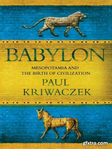 Babylon  Mesopotamia and the Birth of Civilization by Paul Kriwaczek