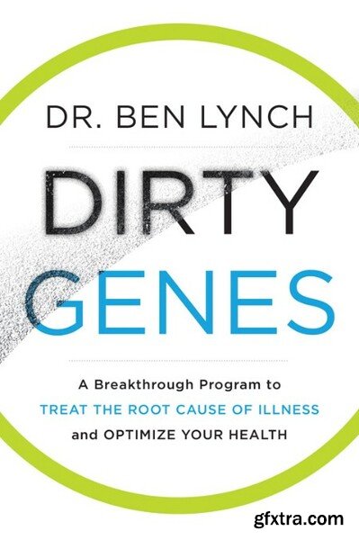 Dirty Genes  A Breakthrough Program to Treat the Root Cause of Illness and Optimize Your Health by Ben Lynch