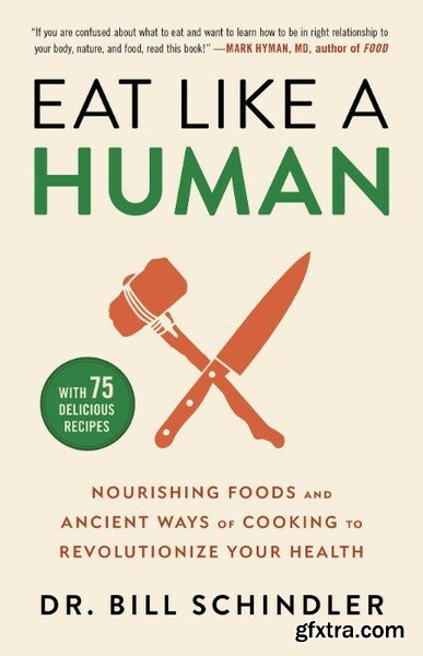 Eat Like a Human  Nourishing Foods and Ancient Ways of Cooking to Revolutionize Your Health by Bill Schindler