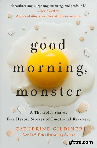 Good Morning, Monster  A Therapist Shares Five Heroic Stories of Emotional Recovery by Catherine Gildine