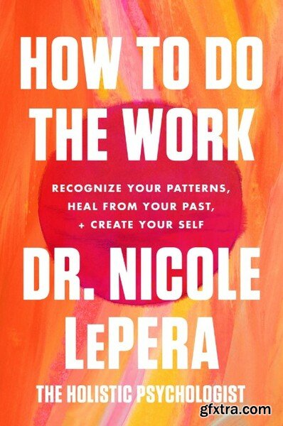 How to Do the Work  Recognize Your Patterns, Heal from Your Past, and Create Your Self by Nicole LePera