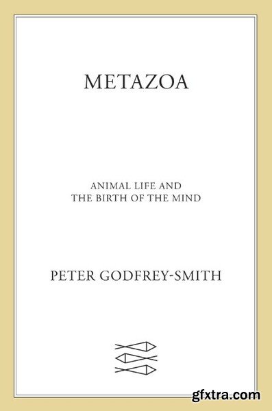 Metazoa  Animal Life and the Birth of the Mind by Peter Godfrey-Smith