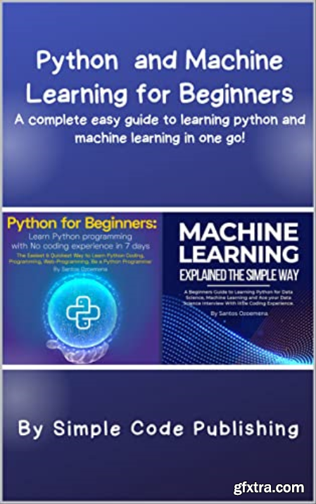 Python and Machine Learning for Beginners A complete easy guide to learning python and machine learning in one go!