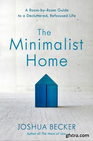 The Minimalist Home  A Room-By-Room Guide to a Decluttered, Refocused Life by Joshua Becker