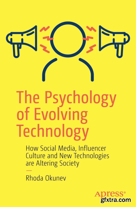 The Psychology of Evolving Technology How Social Media, Influencer Culture and New Technologies are Altering Society