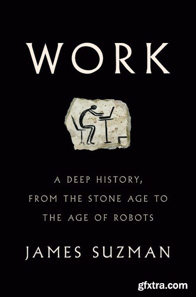 Work  A Deep History, from the Stone Age to the Age of Robots by James Suzman