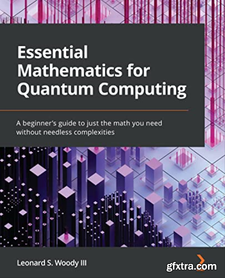 Essential Mathematics for Quantum Computing A beginner\'s guide to just the math you need without needless complexities