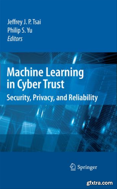 Machine Learning in Cyber Trust Security, Privacy, and Reliability