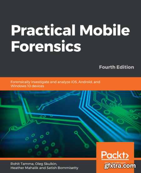 Practical Mobile Forensics Forensically investigate and analyze iOS, Android, and Windows 10 devices, 4th Edition