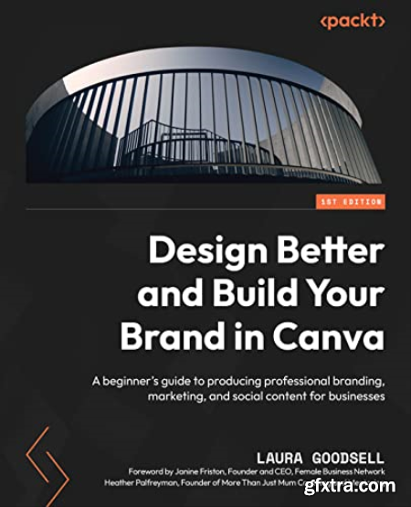 Design Better and Build Your Brand in Canva A beginner\'s guide to producing professional branding, marketing