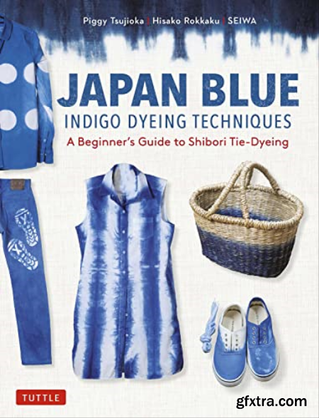 Japan Blue Indigo Dyeing Techniques A Beginner\'s Guide to Shibori Tie-Dyeing (True EPUB)