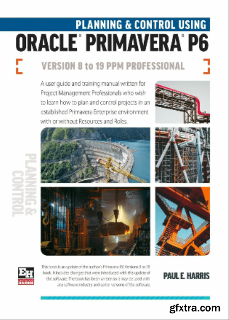 Planning and Control Using Oracle Primavera P6 Versions 8 to 19 PPM Professional